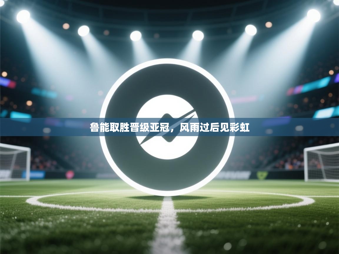 鲁能取胜晋级亚冠,风雨过后见彩虹 第1张