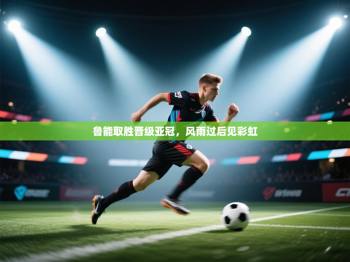 鲁能取胜晋级亚冠,风雨过后见彩虹 第2张