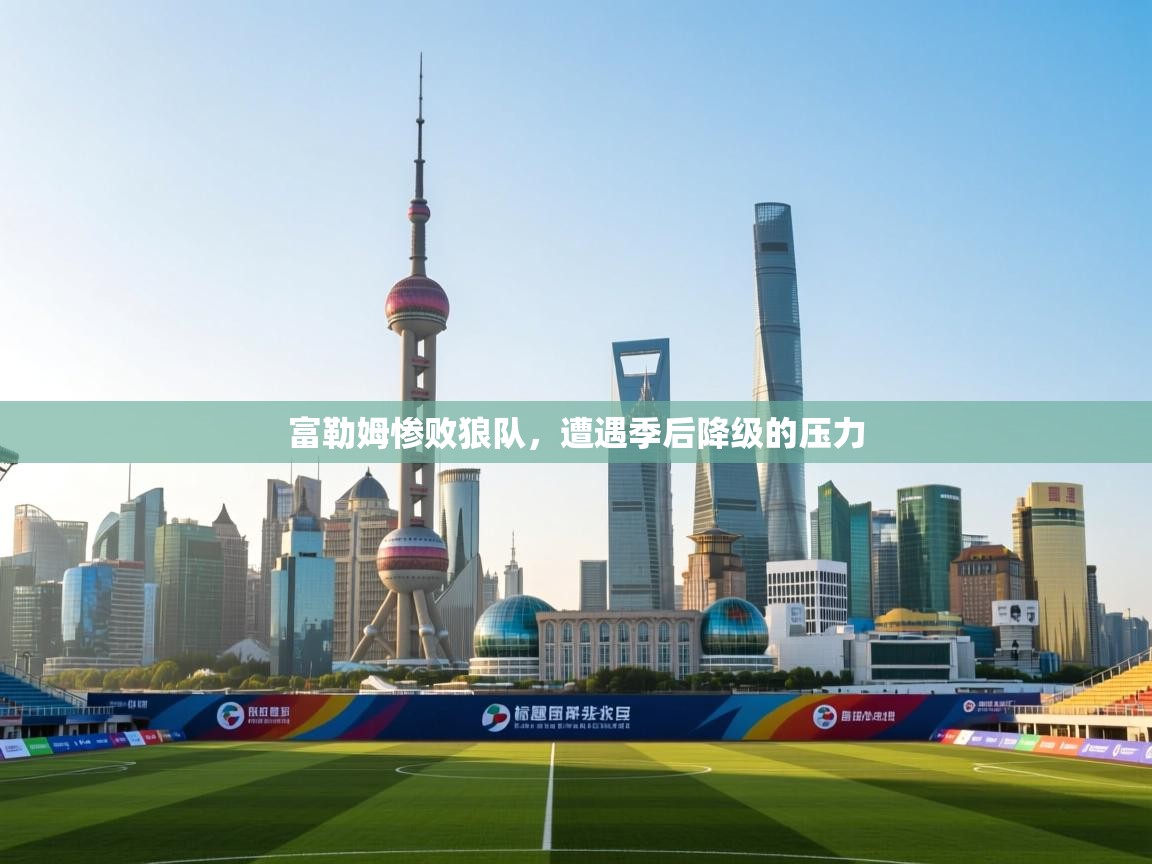 富勒姆惨败狼队，遭遇季后降级的压力  第1张
