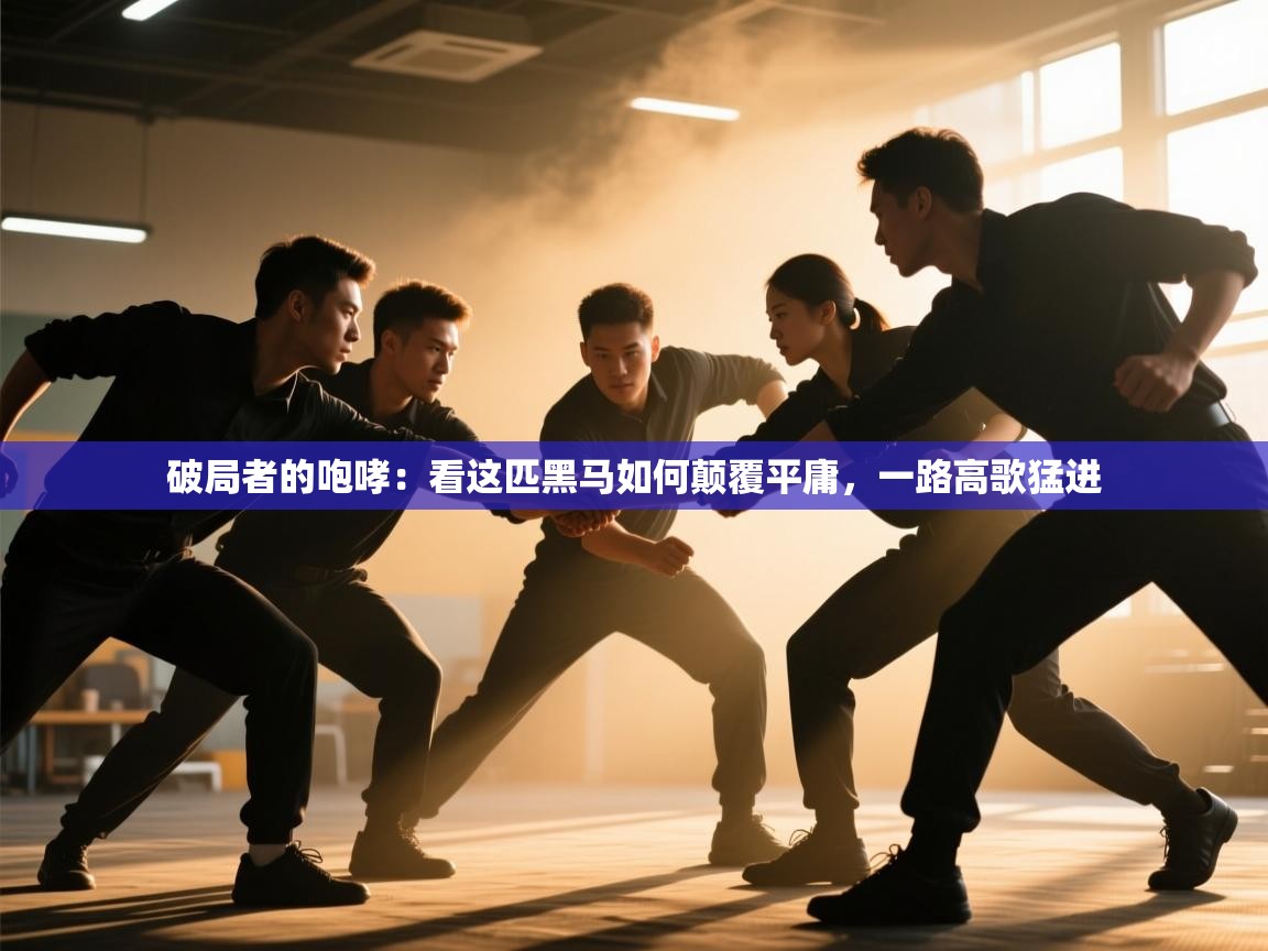 破局者的咆哮：看这匹黑马如何颠覆平庸，一路高歌猛进  第1张