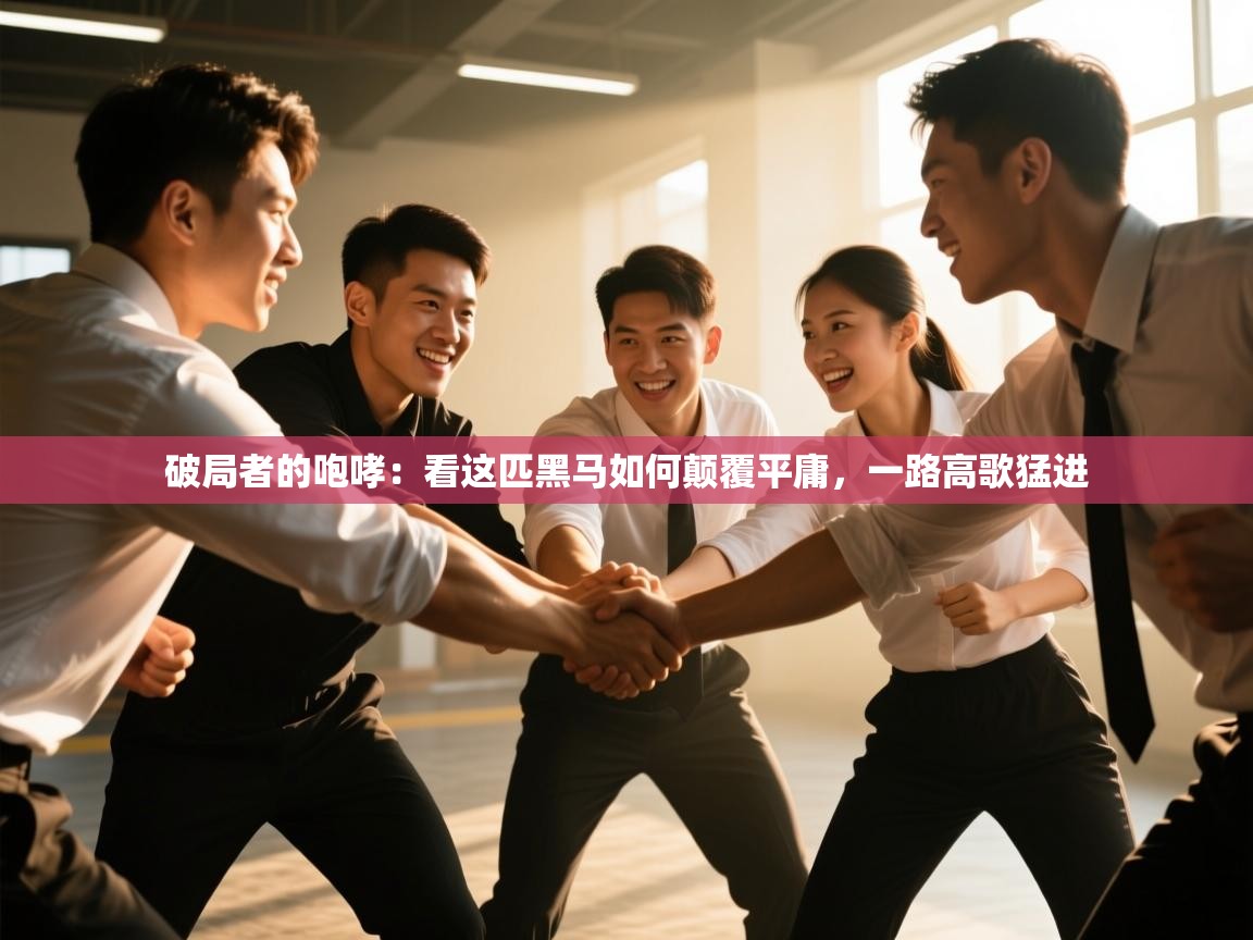 破局者的咆哮：看这匹黑马如何颠覆平庸，一路高歌猛进  第2张