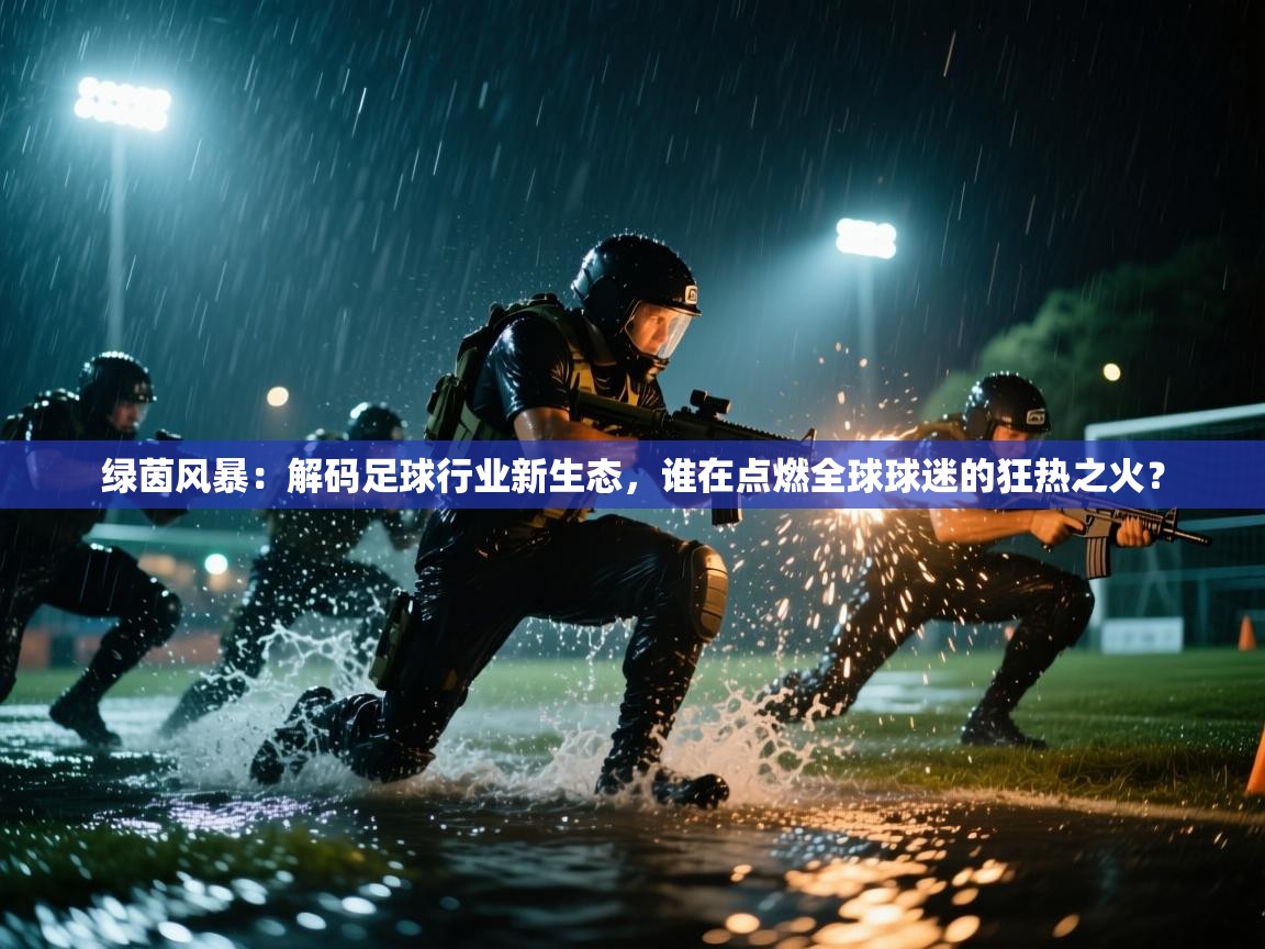 绿茵风暴：解码足球行业新生态，谁在点燃全球球迷的狂热之火？  第2张