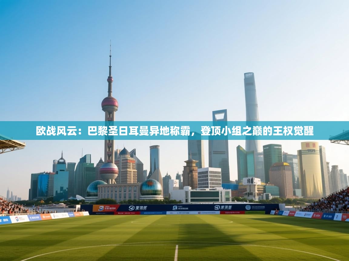 欧战风云：巴黎圣日耳曼异地称霸，登顶小组之巅的王权觉醒  第2张