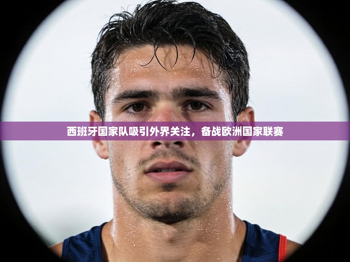 西班牙国家队吸引外界关注，备战欧洲国家联赛  第2张