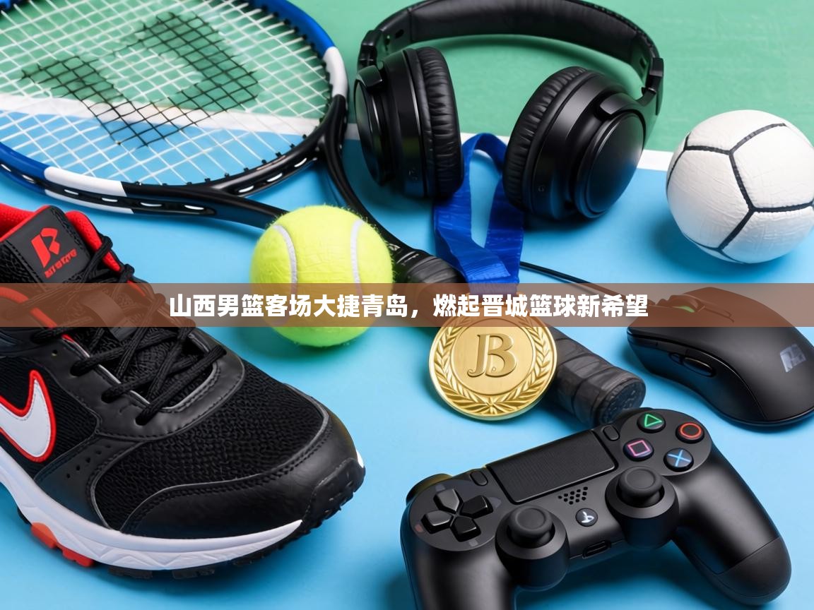 山西男篮客场大捷青岛，燃起晋城篮球新希望  第1张