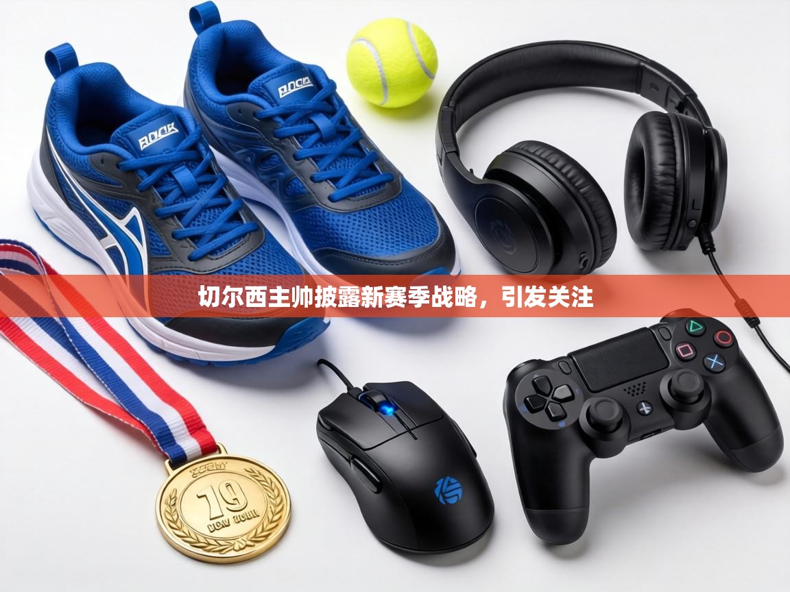 切尔西主帅披露新赛季战略,引发关注 第1张